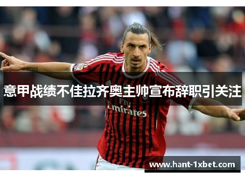 意甲战绩不佳拉齐奥主帅宣布辞职引关注 意甲战绩不佳拉齐奥主帅宣布辞职引关注