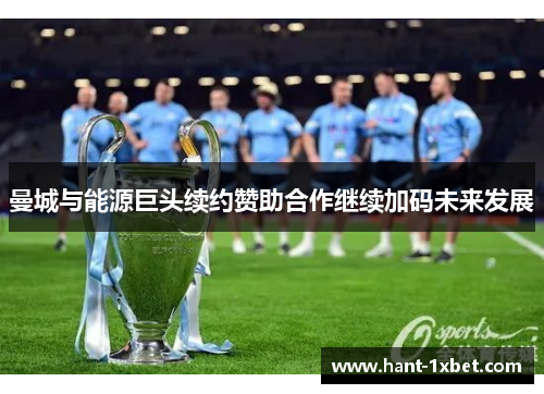 曼城与能源巨头续约赞助合作继续加码未来发展